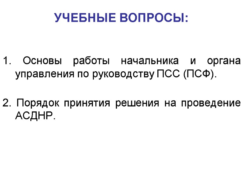 УЧЕБНЫЕ ВОПРОСЫ: 1. Основы работы начальника и органа управления по руководству ПСС (ПСФ). 